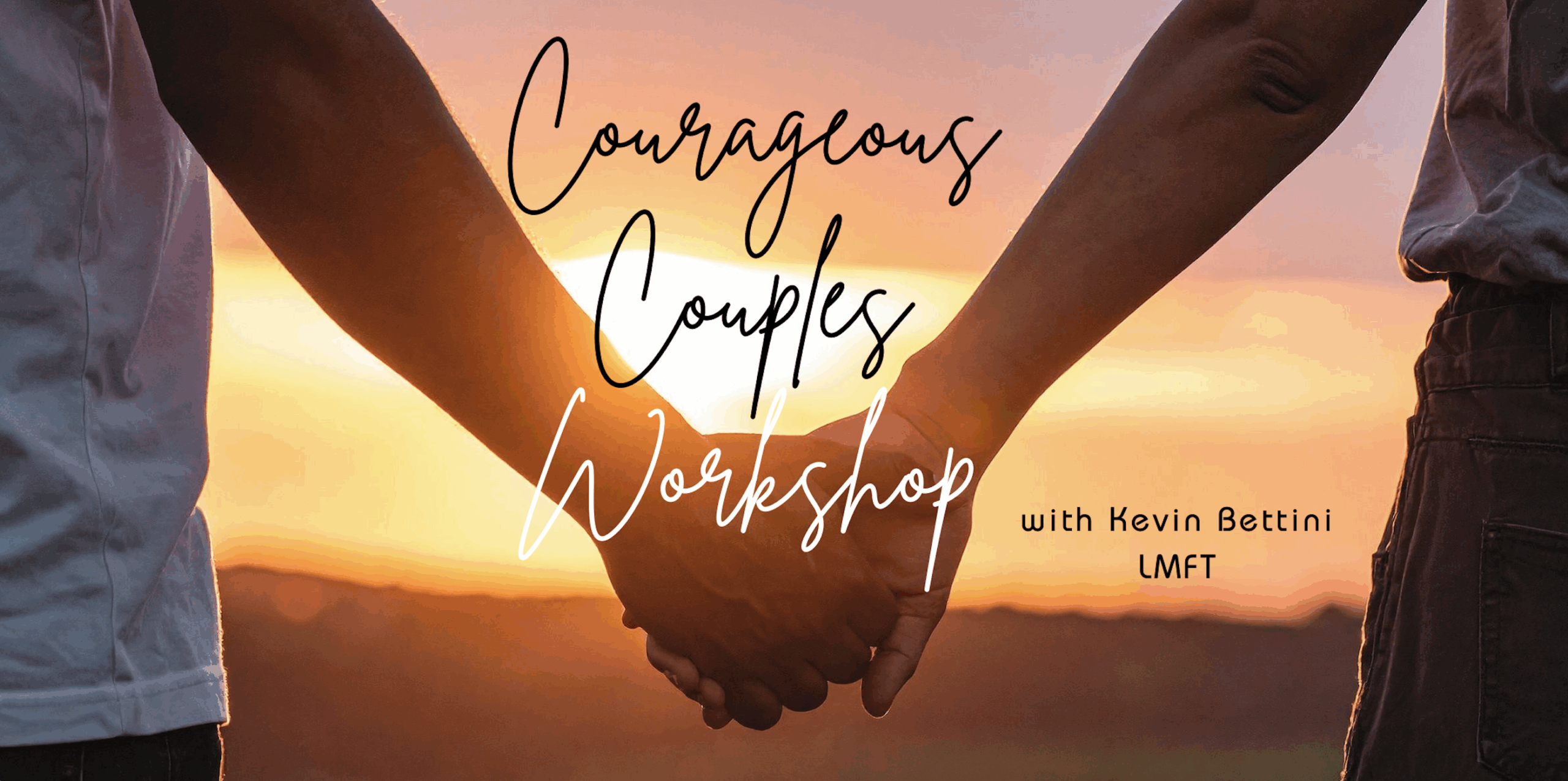 Two people holding hands at sunset with text: "Courageous Couples Workshop & Couples Retreat with Kevin Bettini LMFT.